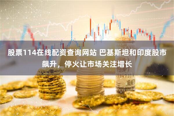 股票114在线配资查询网站 巴基斯坦和印度股市飙升，停火让市场关注增长