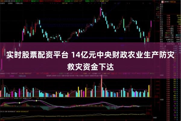 实时股票配资平台 14亿元中央财政农业生产防灾救灾资金下达