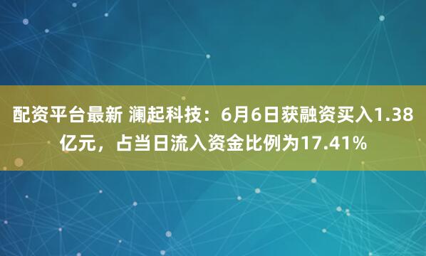配资平台最新 澜起科技：6月6日获融资买入1.38亿元，占当日流入资金比例为17.41%