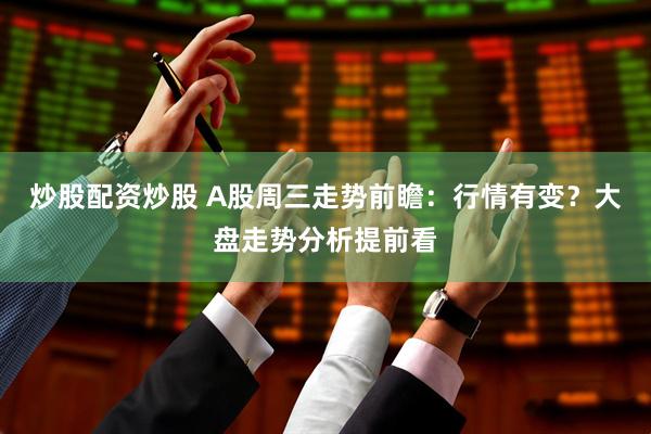 炒股配资炒股 A股周三走势前瞻：行情有变？大盘走势分析提前看