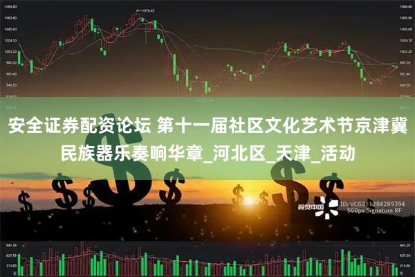 安全证券配资论坛 第十一届社区文化艺术节京津冀民族器乐奏响华章_河北区_天津_活动