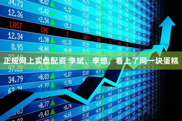 正规网上实盘配资 李斌、李想，看上了同一块蛋糕