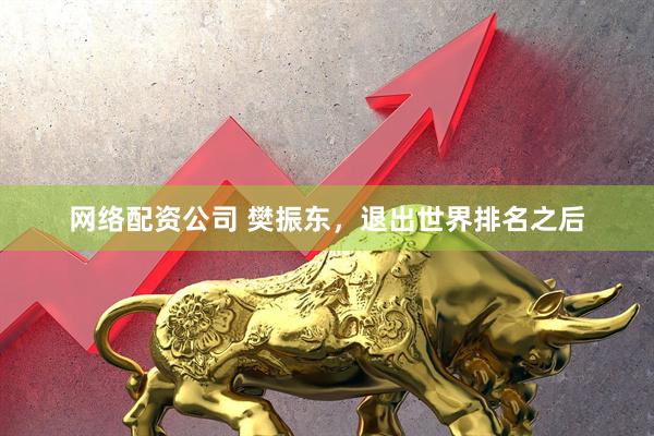 网络配资公司 樊振东，退出世界排名之后