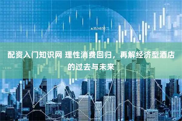 配资入门知识网 理性消费回归，再解经济型酒店的过去与未来