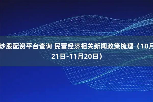 炒股配资平台查询 民营经济相关新闻政策梳理(10月21日-11月20日)